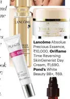  ??  ?? Lancôme Absolue Precious Essence,
` 10,000. Oriflame Time Reversing SkinGeneri­st Day Cream, ` 1,690.
Pond’s White Beauty BB+, ` 69.