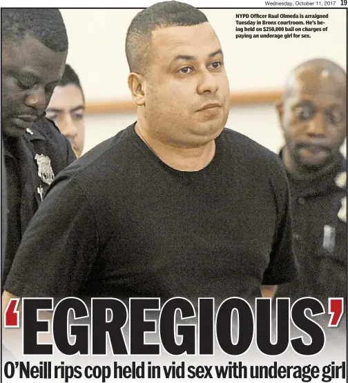  ??  ?? Kerry Burke and Rocco Parascando­la NYPD Officer Raul Olmeda is arraigned Tuesday in Bronx courtroom. He’s being held on $250,000 bail on charges of paying an underage girl for sex.