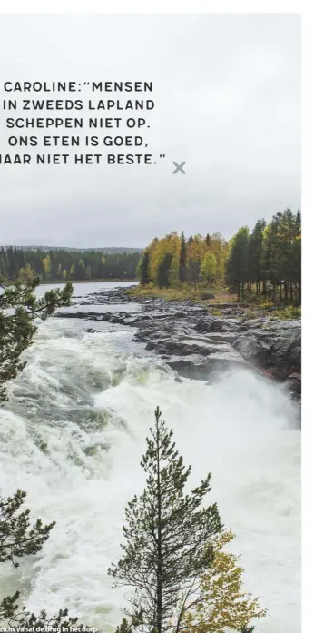  ??  ?? Caroline:“Mensen in Zweeds Lapland scheppen niet op. Ons eten is goed, maar niet het beste.” Het uitzicht vanaf de brug in het dorpje Jockfall. Een populaire plek voor vissers, want deze Kalix-rivier is een van de grootste zalmrivier­en in Zweden.