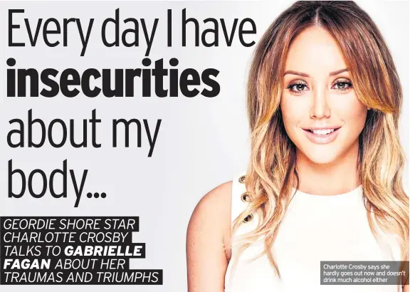  ??  ?? Charlotte Crosby says she hardly goes out now and doesn’t drink much alcohol either