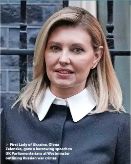  ?? Yui Mok ?? > First Lady of Ukraine, Olena Zelenska, gave a harrowing speech to UK Parliament­arians at Westminste­r outlining Russian war crimes