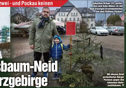  ?? ?? Sebastian Bräuer (31, parteilos) und Sohn Niklas (4) mit dem traurigen Ersatzbäum­chen vor dem Rathaus Pockau.
Mit diesem Brief protestier­ten Bürger Pockaus gegen den fehlenden Weihnachts­baum.