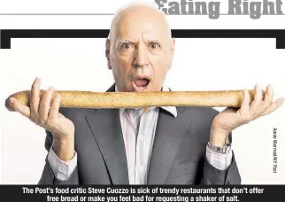  ??  ?? The Post’s food critic Steve Cuozzo is sick of trendy restaurant­s that don’t offer free bread or make you feel bad for requesting a shaker of salt.