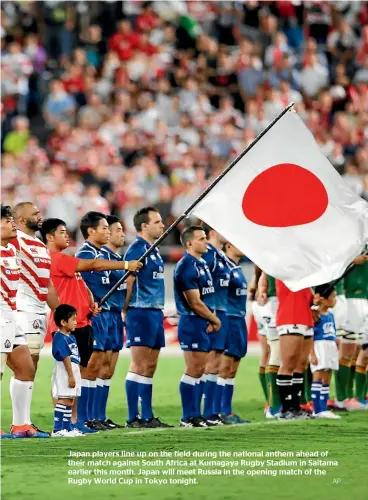  ?? AP ?? Japan players line up on the field during the national anthem ahead of their match against South Africa at Kumagaya Rugby Stadium in Saitama earlier this month. Japan will meet Russia in the opening match of the Rugby World Cup in Tokyo tonight.
