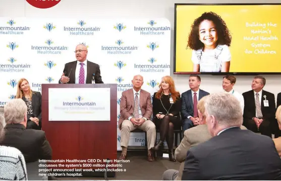  ??  ?? Intermount­ain Healthcare CEO Dr. Marc Harrison discusses the system’s $500 million pediatric project announced last week, which includes a new children’s hospital.