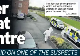  ?? LUKE SMITH ?? This footage shows police in white suits attending an address in Stenson Fields yesterday morning