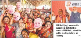  ?? –PTI ?? PM Modi (top) waves out to supporters (left) holding masks of PM Modi, attend his public meeting in Gaya on Tuesday