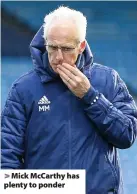  ??  ?? > Mick McCarthy has plenty to ponder