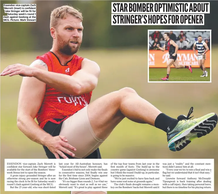  ?? ?? Essendon vice-captain Zach Merrett (inset) is confident Jake Stringer will be fit for Saturday week’s round 1 clash against Geelong at the MCG. Picture: Mark Stewart