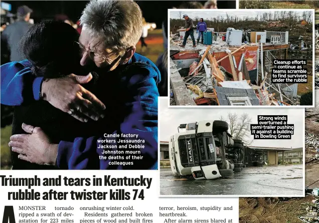  ?? ?? Candle factory workers Jessaundra Jackson and Debbie Johnston mourn the deaths of their
colleagues
Cleanup efforts
continue as teams scramble to find survivors under the rubble
Strong winds overturned a semi-trailer pushing it against a building in Bowling Green