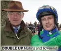 ?? DOUBLE UP
Mullins and Townend ??