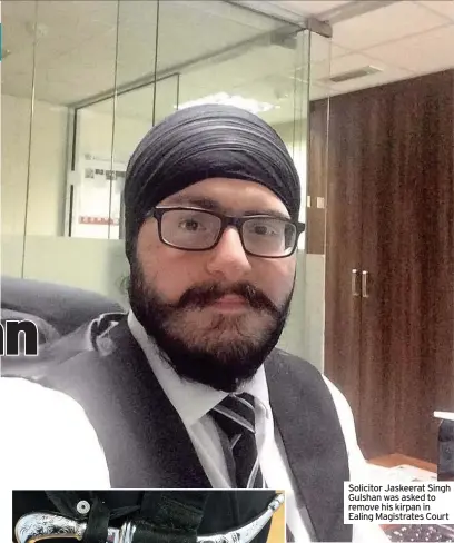  ??  ?? Solicitor Jaskeerat Singh Gulshan was asked to remove his kirpan in Ealing Magistrate­s Court