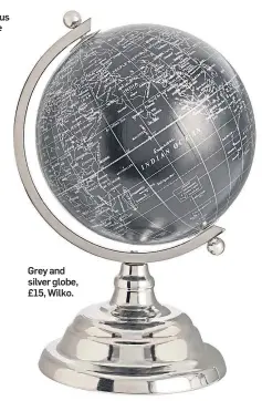  ??  ?? Grey and silver globe, £15, Wilko.