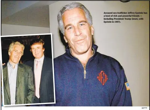  ?? GETTY ?? Accused sex-trafficker Jeffrey Epstein has a host of rich and powerful friends — including President Trump (inset, with Epstein in 1997).