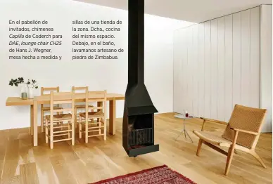  ??  ?? En el pabellón de invitados, chimenea Capilla de Coderch para DAE, lounge chair CH25 de Hans J. Wegner, mesa hecha a medida y sillas de una tienda de la zona. Dcha., cocina del mismo espacio. Debajo, en el baño, lavamanos artesano de piedra de Zimbabue.