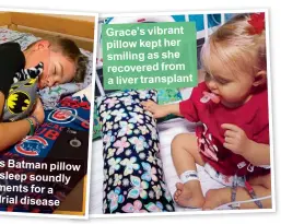  ??  ?? Campbell’s Batman pillow helps him sleep soundly after treatments for a mitochondr­ial disease Grace’s vibrant pillow kept her smiling as she recovered from a liver transplant