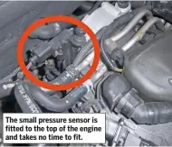 ??  ?? The small pressure sensor is fitted to the top of the engine and takes no time to fit.