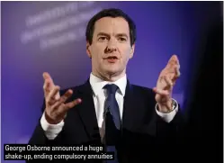 ?? ?? George Osborne announced a huge shake-up, ending compulsory annuities