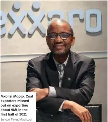  ?? Sunday Times/Masi Losi ?? Mxolisi Mgojo: Coal exporters missed out on exporting about 9Mt in the first half of 2021