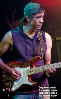  ??  ?? Greg Howe moved from metal to jazzrock, and is also a top session player