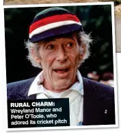  ??  ?? RURAL CHARM: Wreyland Manor and Peter O’Toole, who adored its cricket pitch