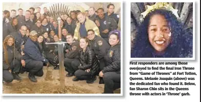  ??  ?? First responders are among those overjoyed to find the final Iron Throne from “Game of Thrones” at Fort Totten, Queens. Melanie Joaquin (above) was the dedicated fan who found it. Below, fan Sharon Chin sits in the Queens throne with actors in ‘Throne’ garb.