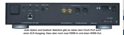  ??  ?? Jede Option wird bedient: Natürlich gibt es neben dem Cinch- Port auch einen XLR- Ausgang. Dazu aber noch zwei HDMI- In und einen HDMI- Out. Die Weiten von Web und NAS öffnen sich per Ethernet- Buchse.