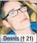  ??  ?? Dennis († 21)