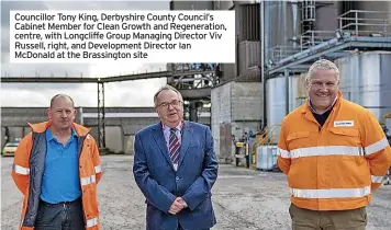  ?? ?? Councillor Tony King, Derbyshire County Council’s Cabinet Member for Clean Growth and Regenerati­on, centre, with Longcliffe Group Managing Director Viv Russell, right, and Developmen­t Director Ian Mcdonald at the Brassingto­n site