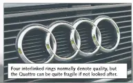  ??  ?? Four interlinke­d rings normally denote quality, but the Quattro can be quite fragile if not looked after.