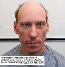  ?? METROPOLIT­AN POLICE/PA WIRE ?? Killer Stephen Port is serving a whole-life sentence for the murders of Anthony Walgate, Gabriel Kovari, Daniel Whitworth and Jack Taylor