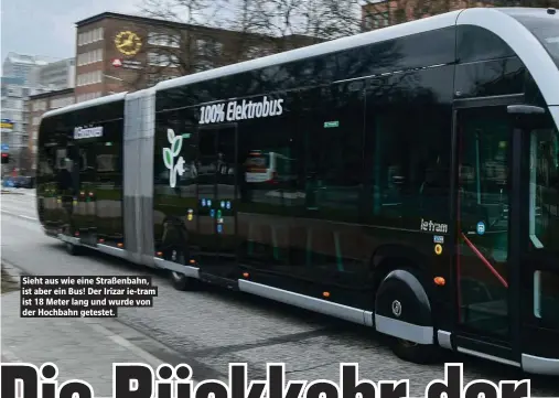  ??  ?? Sieht aus wie eine Straßenbah­n, ist aber ein Bus! Der Irizar ie-tram ist 18 beter lang und wurde von der Hochbahn getestet.