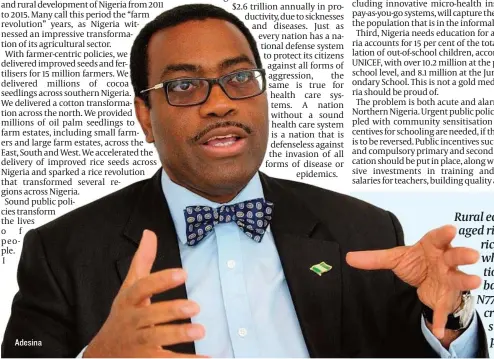  ?? ?? Adesina
Rural economies ec boomed. Local well packaged rice ri took over the market. The price of rice ric at the time was N6,000 per bag, which wh helped to stem food price inflation. tio Unfortunat­ely, today, that same bag ba of rice, just nine years later, is N77,000 N77 per bag. That 12- fold price increase cr unfortunat­ely puts rice, a basic staple, s beyond the reach of millions of people. p