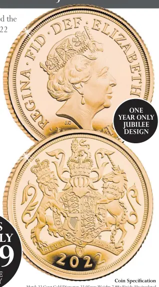  ?? ?? ONE YEAR ONLY JUBILEE DESIGN Coin Specificat­ion Metal: 22 Carat Gold Diameter: 22.05mm Weight: 7.98g Finish: Uncirculat­ed Strict maximum 1 coin per household per year.