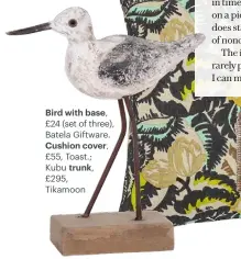  ?? ?? Bird with base, £24 (set of three), Batela Giftware. Cushion cover, £55, Toast.; Kubu trunk, £295, Tikamoon