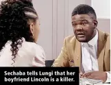  ??  ?? Sechaba tells Lungi that her boyfriend Lincoln is a killer.