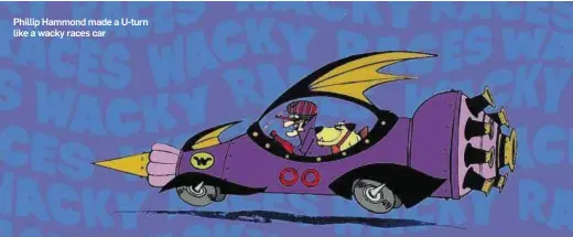  ??  ?? Phillip Hammond made a U-turn like a wacky races car