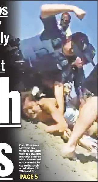  ??  ?? Emily Weinman’s Memorial Day weekend festivitie­s came to a crashing halt when the mom of an 18-month-old was pummeled by cop during rough arrest at beach in Wildwood, N.J.