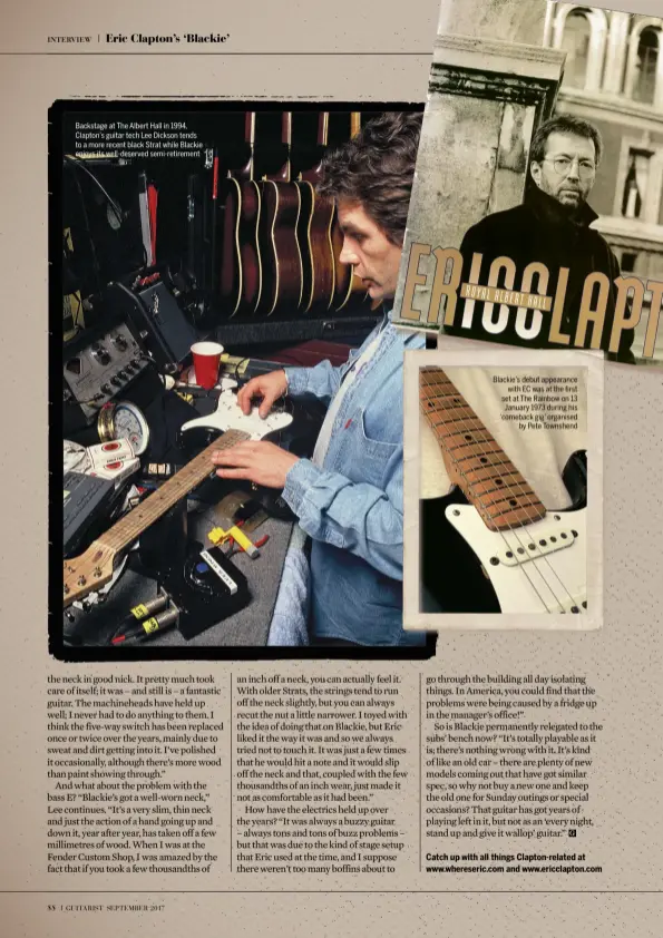  ??  ?? Backstage at The Albert Hall in 1994, Clapton’s guitar tech Lee Dickson tends to a more recent black Strat while Blackie enjoys its well-deserved semi-retirement Blackie’s debut appearance with EC was at the first set at The Rainbow on 13 January 1973 during his ‘comeback gig’ organised by Pete Townshend