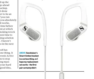  ??  ?? ABOVE Sennheiser’s Smart Ambeo headset is a curious thing, so I hope my replacemen­t set works – the first pair certainly didn’t