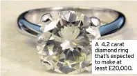  ??  ?? A 4.2 carat diamond ring that’s expected to make at least £20,000.