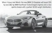  ??  ?? When it bows next March, the new BMW Z4 Roadster will boast 255 hp and 382 hp BMW TwinPower Turbocharg­ed engines and a new sports chassis with a perfect 50:50 weight distributi­on.