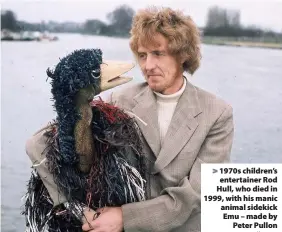  ?? Keystone ?? > 1970s children’s entertaine­r Rod Hull, who died in 1999, with his manic animal sidekick Emu – made by Peter Pullon