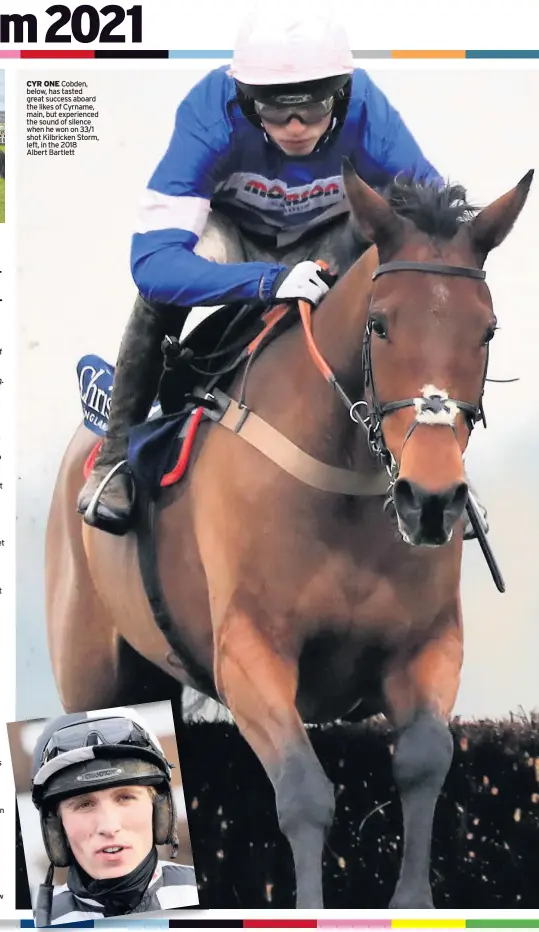  ??  ?? CYR ONE Cobden, below, has tasted great success aboard the likes of Cyrname, main, but experience­d the sound of silence when he won on 33/1 shot Kilbricken Storm, left, in the 2018
Albert Bartlett