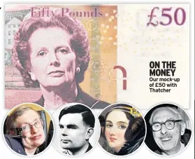  ??  ?? ON THE MONEY Our mock-up of £50 with Thatcher FACE RACE Stephen Hawking, Alan Turing, Ada Lovelace and Magnus Pyke