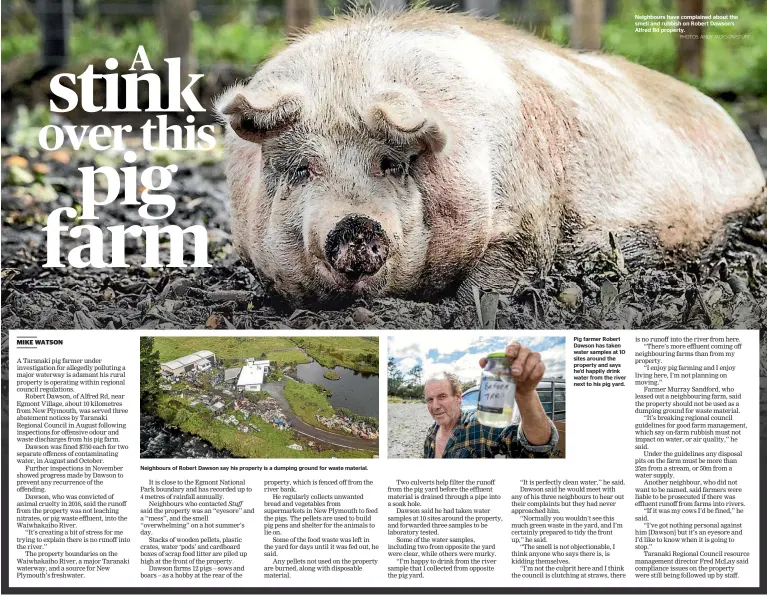  ?? PHOTOS: ANDY JACKSON/STUFF ?? Neighbours of Robert Dawson say his property is a dumping ground for waste material. Pig farmer Robert Dawson has taken water samples at 10 sites around the property and says he’d happily drink water from the river next to his pig yard. Neighbours have...