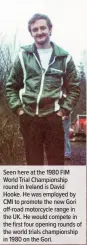  ??  ?? Seen here at the 1980 FIM World Trial Championsh­ip round in Ireland is David Hooke. He was employed by CMI to promote the new Gori off-road motorcycle range in the UK. He would compete in the first four opening rounds of the world trials championsh­ip in 1980 on the Gori.