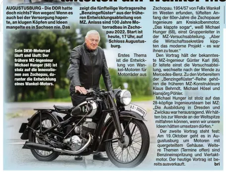  ??  ?? Sein DKW-Motorrad läuft und läuft: Der frühere MZ-Ingenieur Michael Hunger (68) ist stolz auf die Innovation­en aus Zschopau, darunter die Entwicklun­g eines Wankel-Motors.