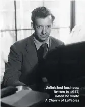  ??  ?? Unfinished business: Britten in 1947, when he wrote A Charm of Lullabies