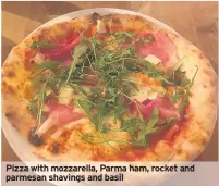  ??  ?? Pizza with mozzarella, Parma ham, rocket and parmesan shavings and basil